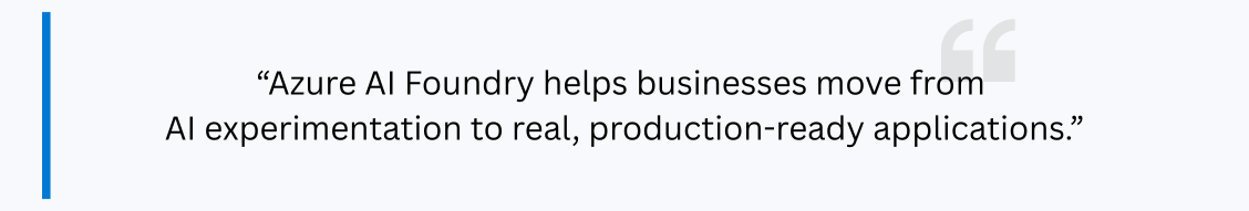 Azure AI Foundry helps businesses move from AI experimentation to real, production-ready applications.